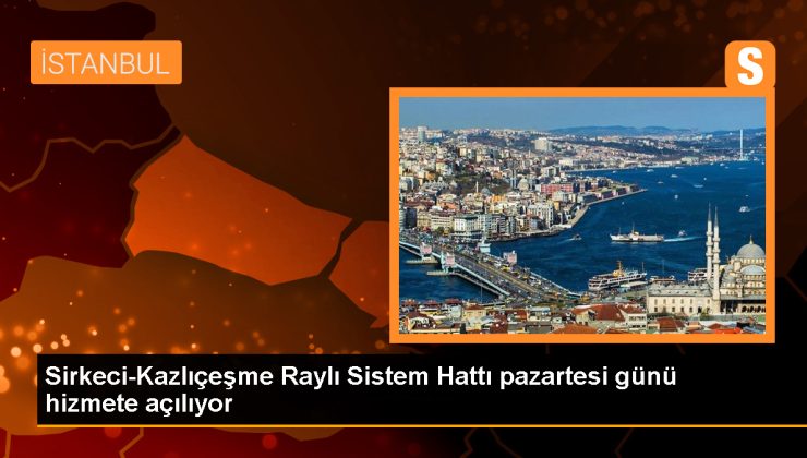 Sirkeci-Kazlıçeşme Raylı Sistem Hattı pazartesi günü hizmete açılıyor