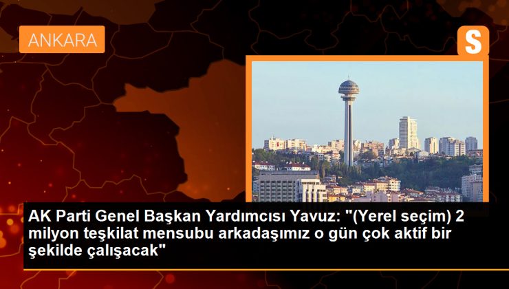 AK Parti Genel Başkan Yardımcısı Ali İhsan Yavuz: ‘Toplam 2 milyon teşkilat mensubu arkadaşlarımız o gün çok aktif bir şekilde çalışacak’